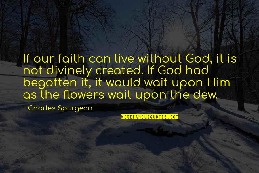 Can Not Wait Quotes By Charles Spurgeon: If our faith can live without God, it