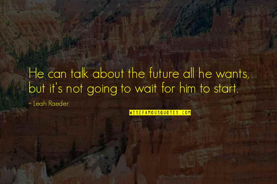 Can Not Wait Quotes By Leah Raeder: He can talk about the future all he