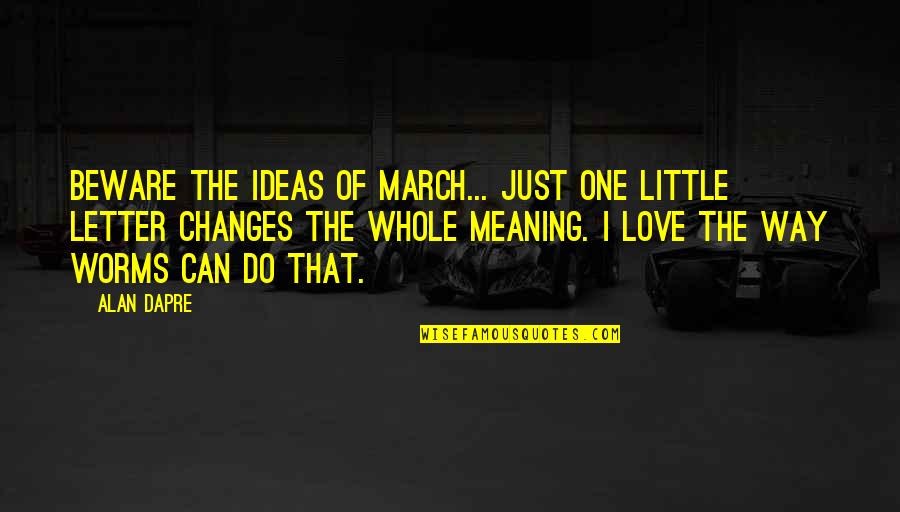 Can Of Worms Quotes By Alan Dapre: Beware the ideas of March... just one little