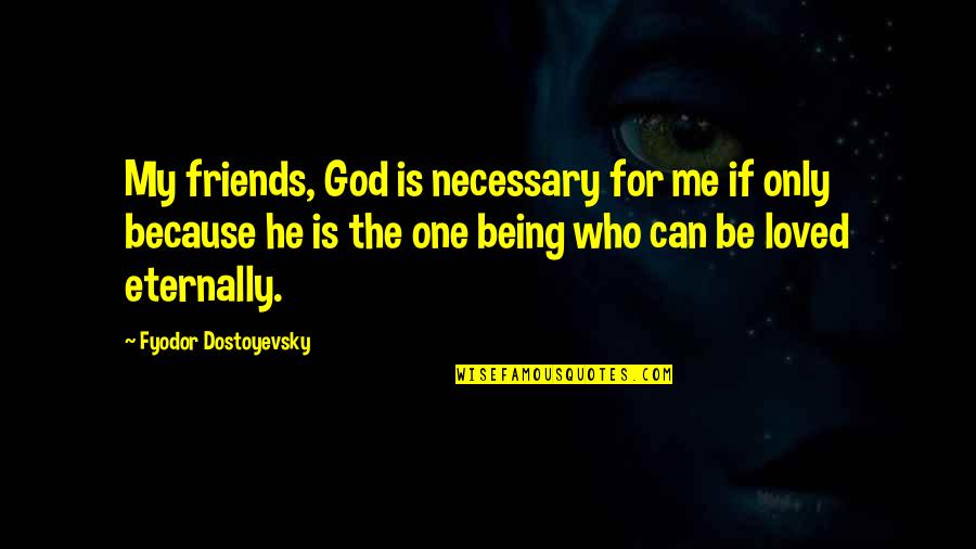 Can Only Be Me Quotes By Fyodor Dostoyevsky: My friends, God is necessary for me if