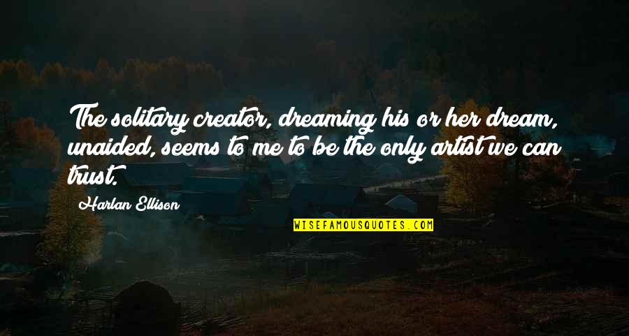 Can Only Be Me Quotes By Harlan Ellison: The solitary creator, dreaming his or her dream,