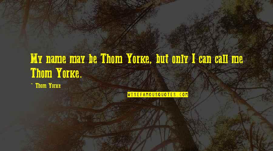 Can Only Be Me Quotes By Thom Yorke: My name may be Thom Yorke, but only