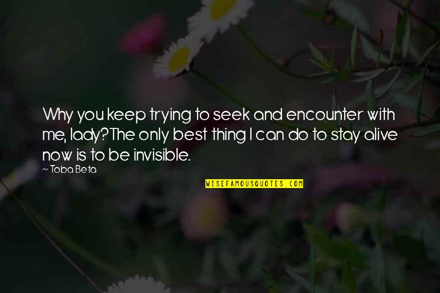 Can Only Be Me Quotes By Toba Beta: Why you keep trying to seek and encounter