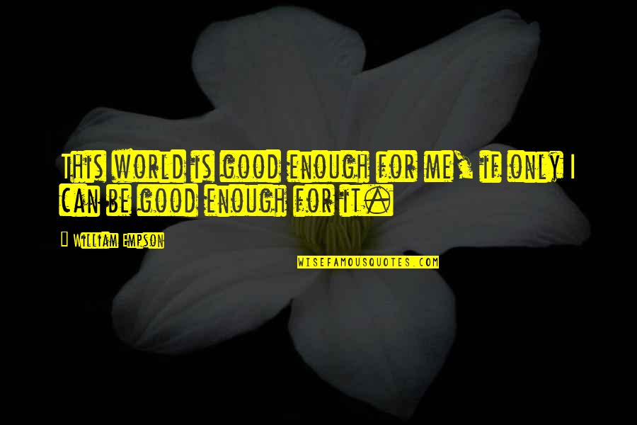 Can Only Be Me Quotes By William Empson: This world is good enough for me, if