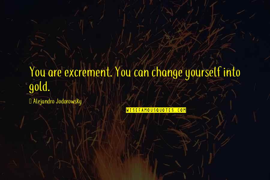 Can Only Change Yourself Quotes By Alejandro Jodorowsky: You are excrement. You can change yourself into