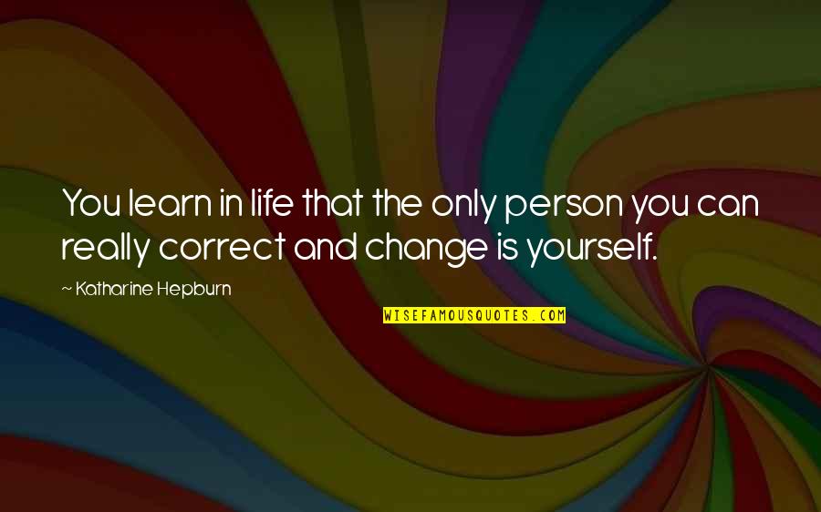 Can Only Change Yourself Quotes By Katharine Hepburn: You learn in life that the only person