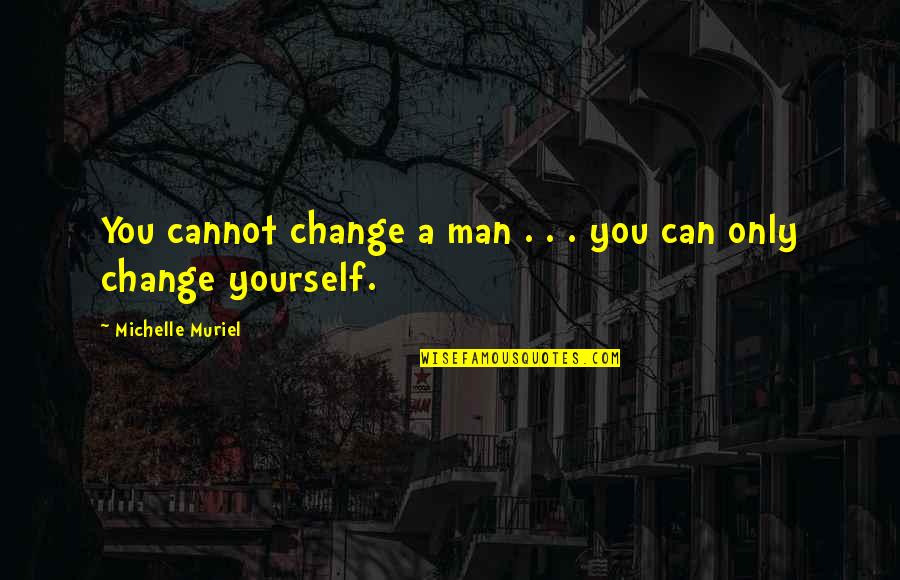 Can Only Change Yourself Quotes By Michelle Muriel: You cannot change a man . . .