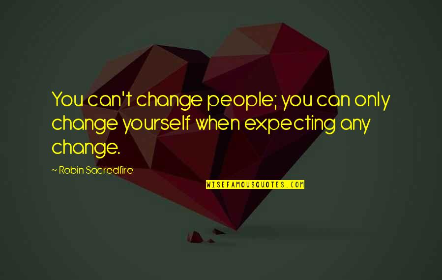 Can Only Change Yourself Quotes By Robin Sacredfire: You can't change people; you can only change