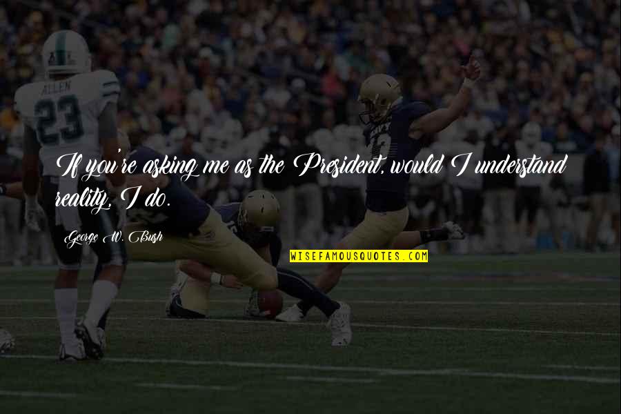 Can Only Depend On Yourself Quotes By George W. Bush: If you're asking me as the President, would