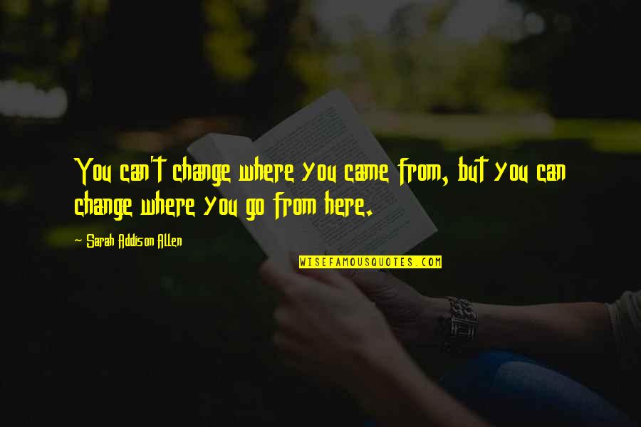 Can Only Go Up From Here Quotes By Sarah Addison Allen: You can't change where you came from, but