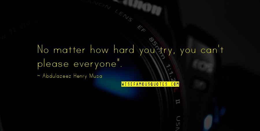 Can Please Everyone Quotes By Abdulazeez Henry Musa: No matter how hard you try, you can't