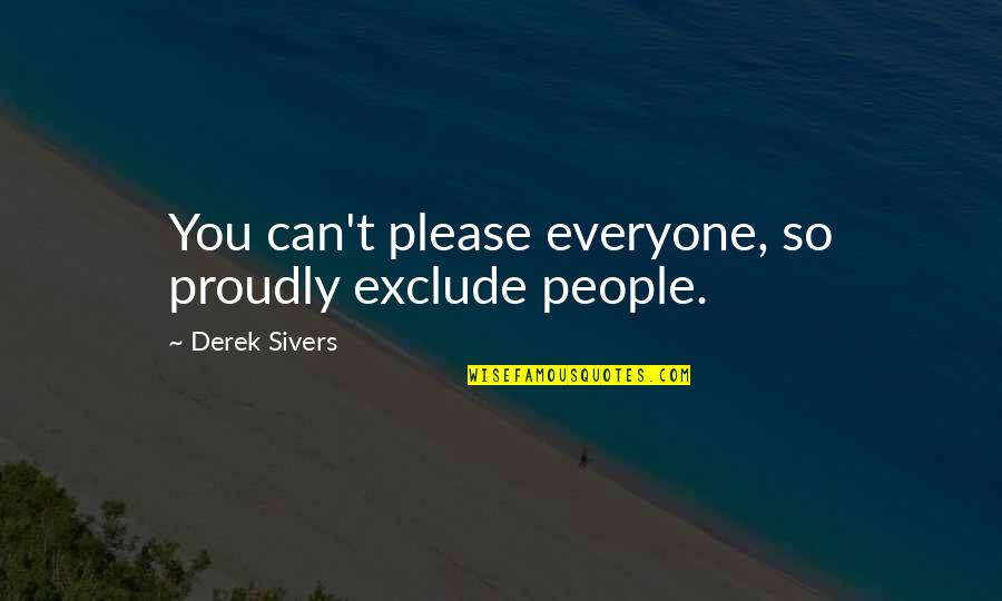 Can Please Everyone Quotes By Derek Sivers: You can't please everyone, so proudly exclude people.