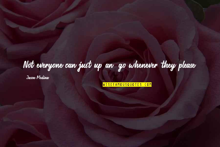 Can Please Everyone Quotes By Jason Medina: Not everyone can just up an' go whenever