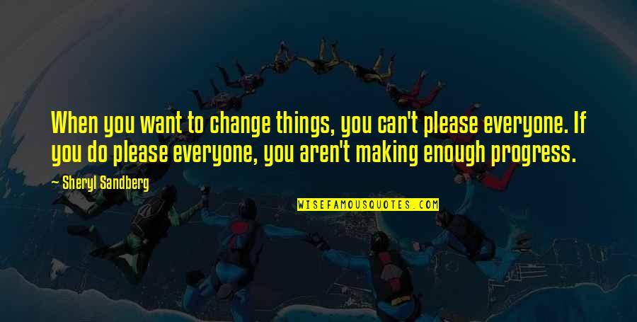 Can Please Everyone Quotes By Sheryl Sandberg: When you want to change things, you can't