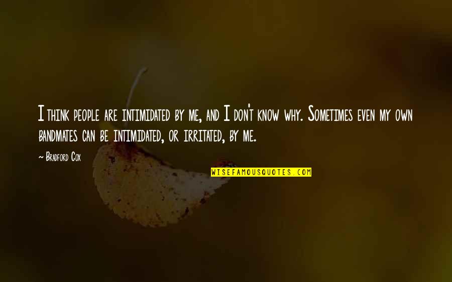 Can Quotes By Bradford Cox: I think people are intimidated by me, and Can Quotes By Bradford Cox: I think people are intimidated by me, and