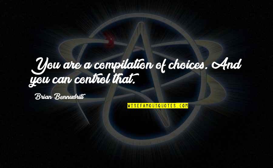 Can Quotes By Brian Bennudriti: You are a compilation of choices. And you Can Quotes By Brian Bennudriti: You are a compilation of choices. And you