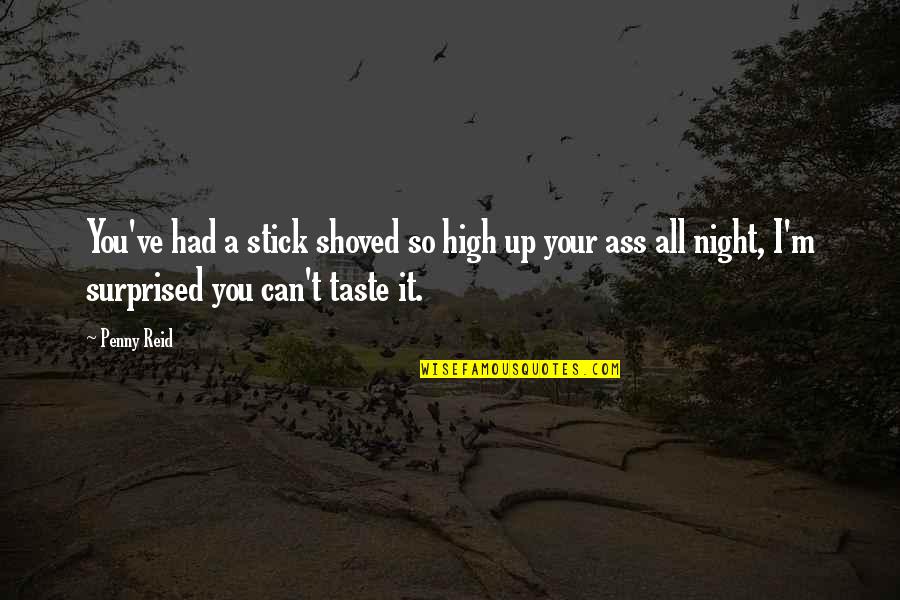 Can Quotes By Penny Reid: You've had a stick shoved so high up Can Quotes By Penny Reid: You've had a stick shoved so high up