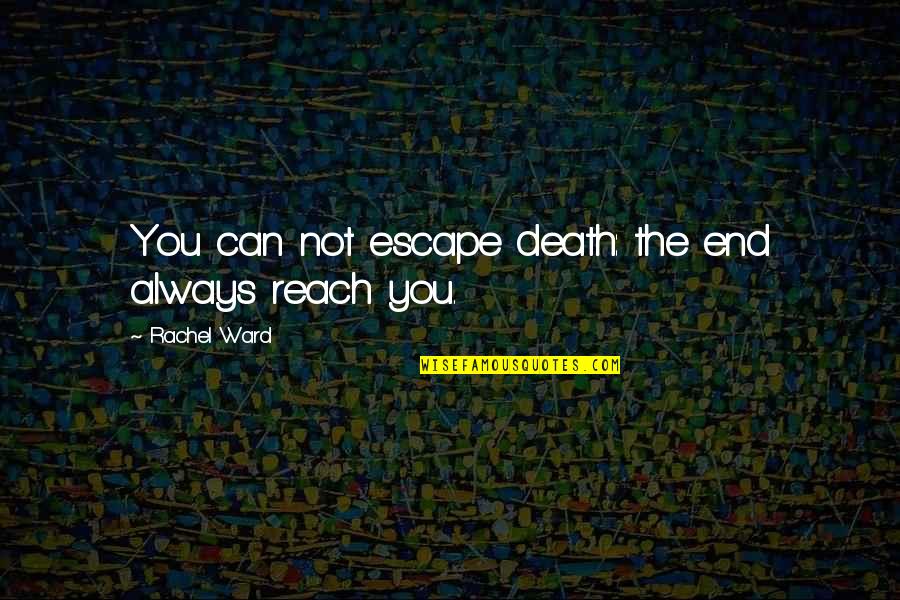 Can Quotes By Rachel Ward: You can not escape death: the end always Can Quotes By Rachel Ward: You can not escape death: the end always