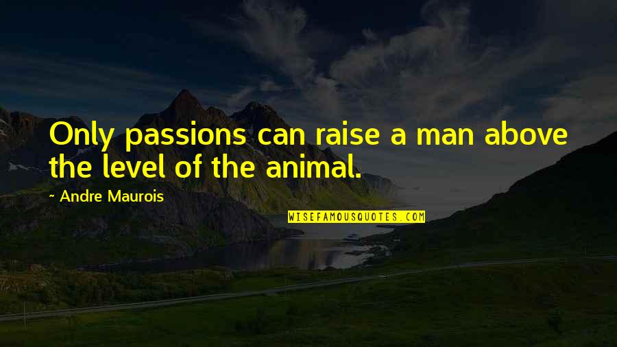 Can Raise A Man Quotes By Andre Maurois: Only passions can raise a man above the