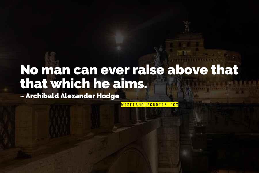 Can Raise A Man Quotes By Archibald Alexander Hodge: No man can ever raise above that that