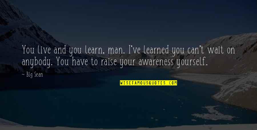 Can Raise A Man Quotes By Big Sean: You live and you learn, man. I've learned