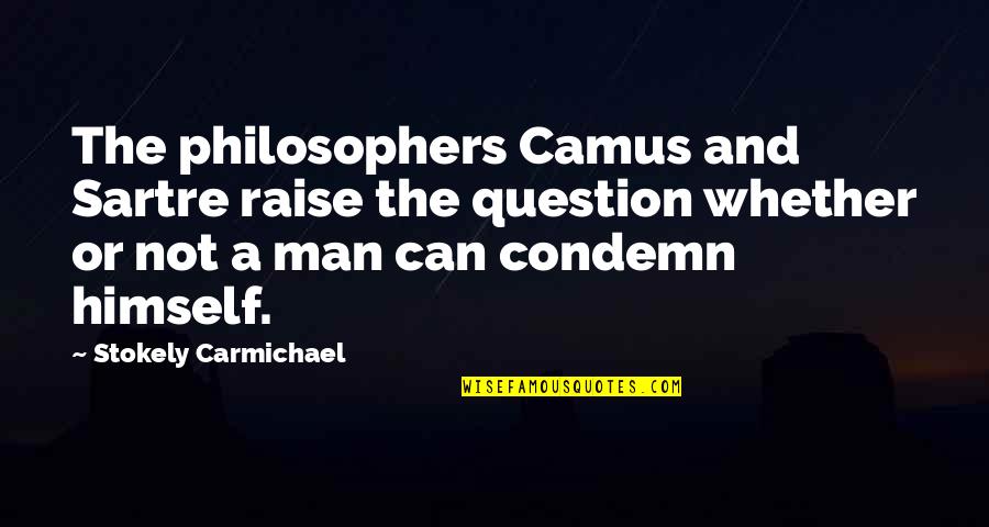 Can Raise A Man Quotes By Stokely Carmichael: The philosophers Camus and Sartre raise the question