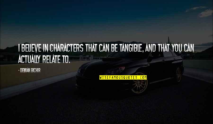 Can Relate Quotes By Demian Bichir: I believe in characters that can be tangible,
