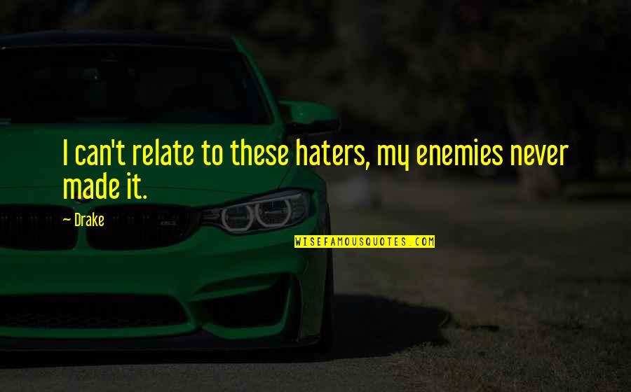 Can Relate Quotes By Drake: I can't relate to these haters, my enemies