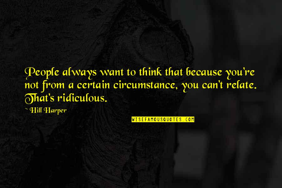 Can Relate Quotes By Hill Harper: People always want to think that because you're