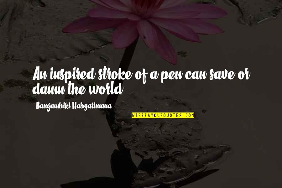 Can Save The World Quotes By Bangambiki Habyarimana: An inspired stroke of a pen can save