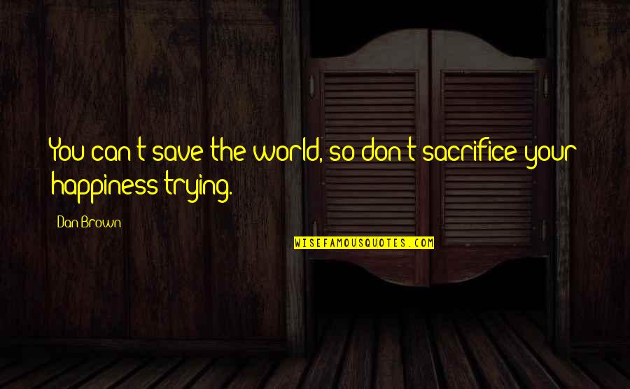 Can Save The World Quotes By Dan Brown: You can't save the world, so don't sacrifice