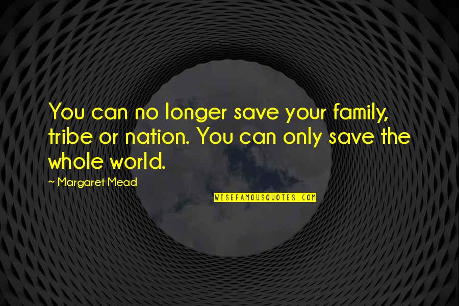 Can Save The World Quotes By Margaret Mead: You can no longer save your family, tribe
