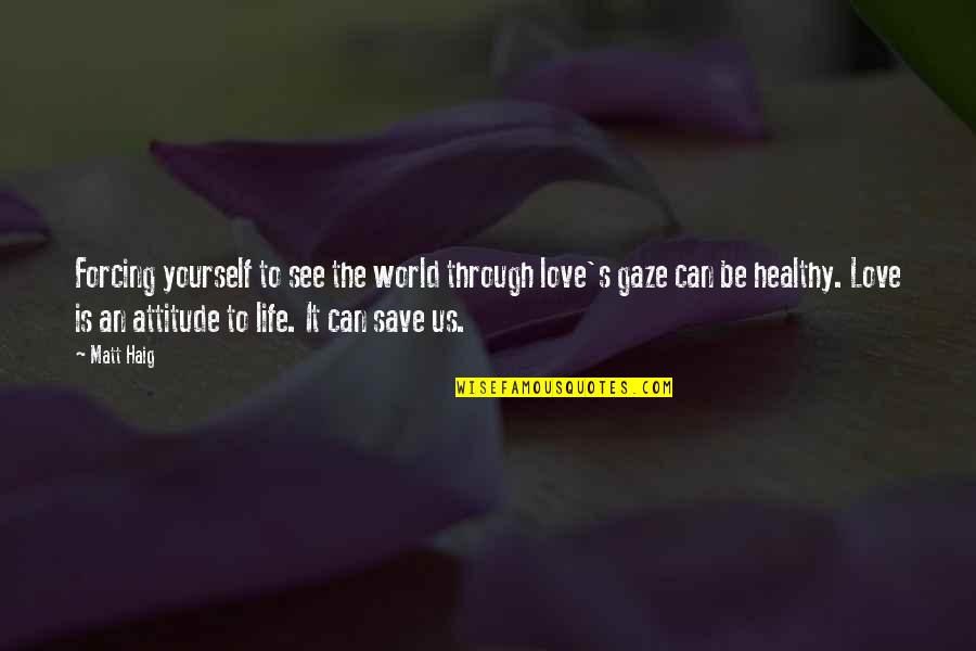 Can Save The World Quotes By Matt Haig: Forcing yourself to see the world through love's