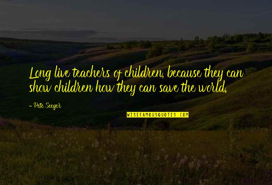 Can Save The World Quotes By Pete Seeger: Long live teachers of children, because they can