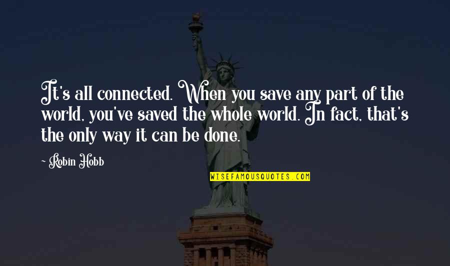 Can Save The World Quotes By Robin Hobb: It's all connected. When you save any part