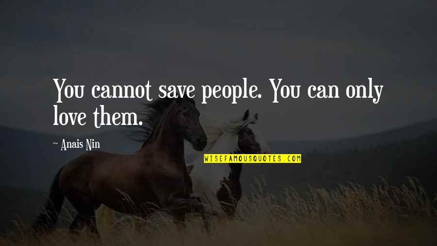 Can Save Them All Quotes By Anais Nin: You cannot save people. You can only love