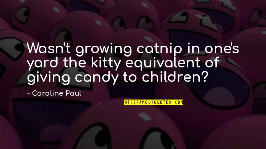 Can Save Them All Quotes By Caroline Paul: Wasn't growing catnip in one's yard the kitty