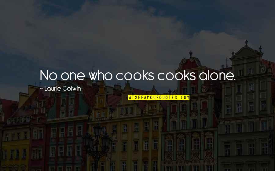 Can Save Them All Quotes By Laurie Colwin: No one who cooks cooks alone.