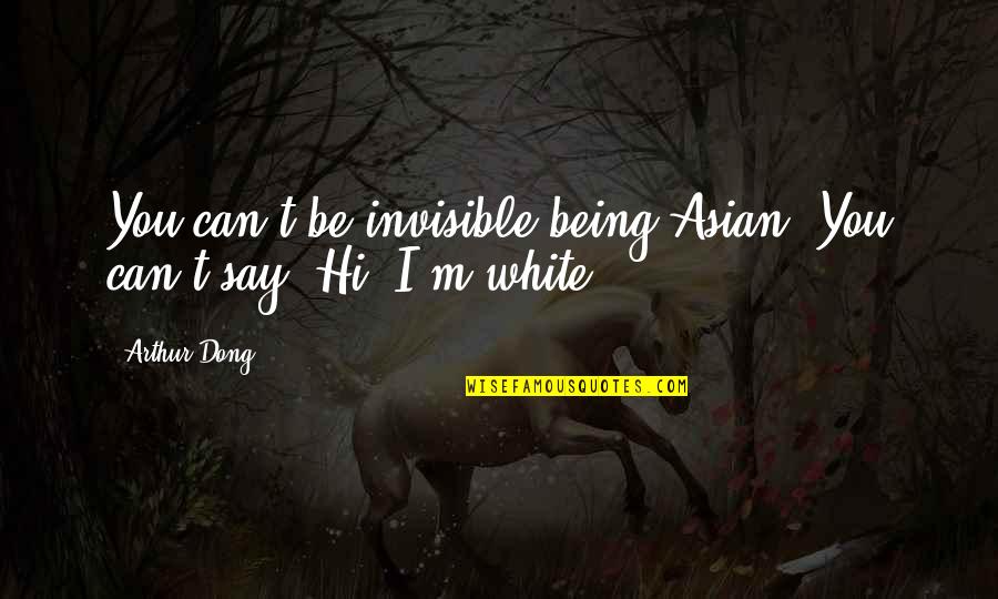 Can Say Hi Quotes By Arthur Dong: You can't be invisible being Asian. You can't