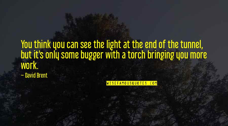 Can See The Light At The End Of The Tunnel Quotes By David Brent: You think you can see the light at Can See The Light At The End Of The Tunnel Quotes By David Brent: You think you can see the light at