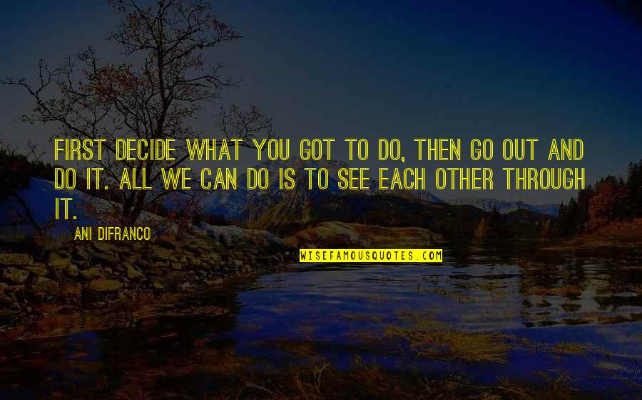 Can See Through You Quotes By Ani DiFranco: First decide what you got to do, then