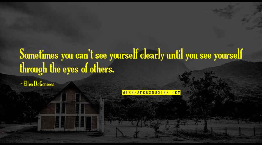 Can See Through You Quotes By Ellen DeGeneres: Sometimes you can't see yourself clearly until you