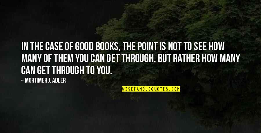 Can See Through You Quotes By Mortimer J. Adler: In the case of good books, the point