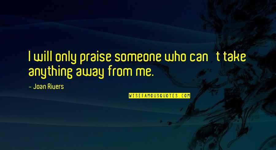 Can Someone Take Me Away Quotes By Joan Rivers: I will only praise someone who can't take