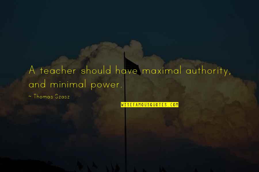 Can Summer Come Faster Quotes By Thomas Szasz: A teacher should have maximal authority, and minimal