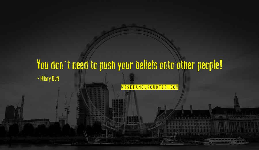 Can T Belive Quotes By Hilary Duff: You don't need to push your beliefs onto