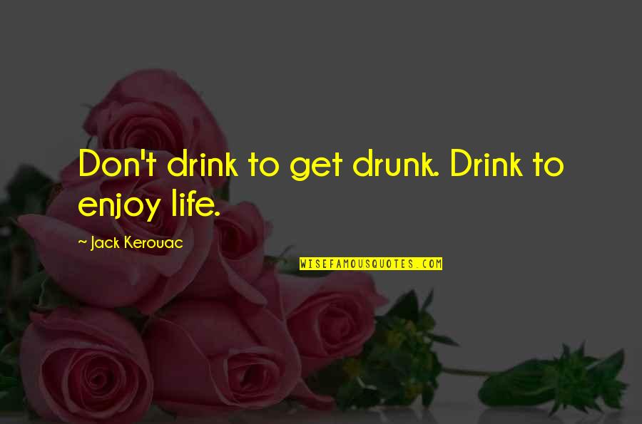 Can T Belive Quotes By Jack Kerouac: Don't drink to get drunk. Drink to enjoy