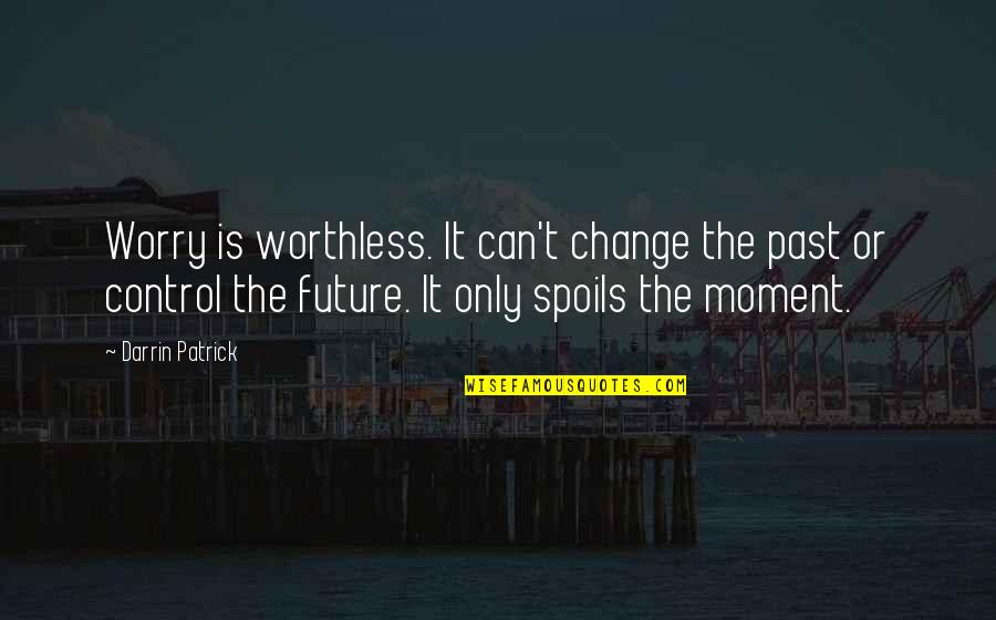 Can T Change The Past Quotes By Darrin Patrick: Worry is worthless. It can't change the past