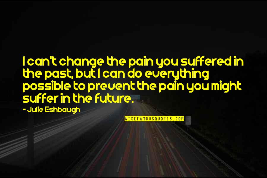 Can T Change The Past Quotes By Julie Eshbaugh: I can't change the pain you suffered in