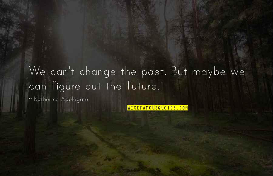 Can T Change The Past Quotes By Katherine Applegate: We can't change the past. But maybe we